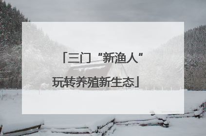 三门“新渔人”玩转养殖新生态